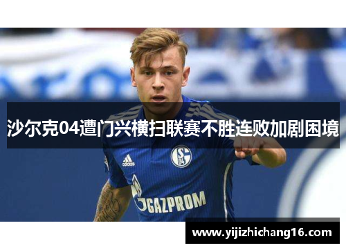 沙尔克04遭门兴横扫联赛不胜连败加剧困境