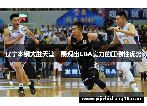 辽宁本钢大胜天津，展现出CBA实力的压倒性优势