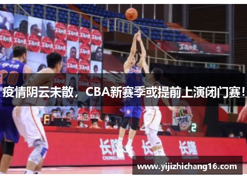 疫情阴云未散，CBA新赛季或提前上演闭门赛！