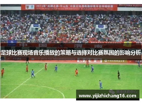 足球比赛现场音乐播放的策略与选择对比赛氛围的影响分析