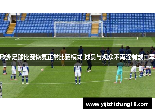 欧洲足球比赛恢复正常比赛模式 球员与观众不再强制戴口罩
