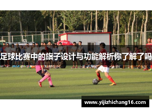 足球比赛中的旗子设计与功能解析你了解了吗