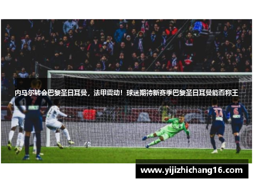 内马尔转会巴黎圣日耳曼，法甲震动！球迷期待新赛季巴黎圣日耳曼能否称王