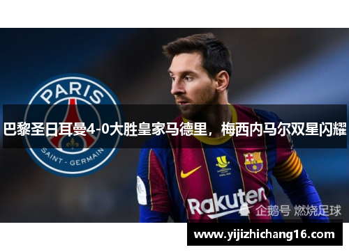 巴黎圣日耳曼4-0大胜皇家马德里，梅西内马尔双星闪耀