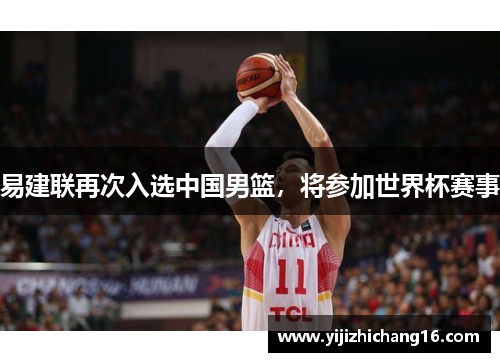 易建联再次入选中国男篮，将参加世界杯赛事