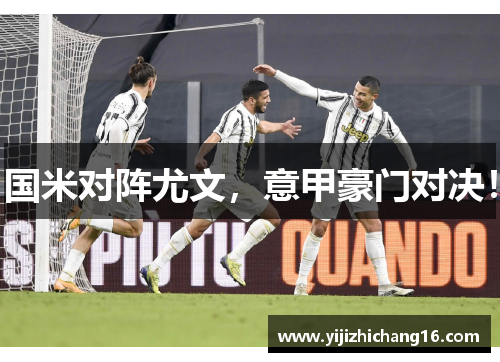 国米对阵尤文，意甲豪门对决！