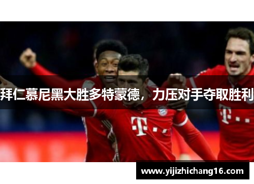 拜仁慕尼黑大胜多特蒙德，力压对手夺取胜利