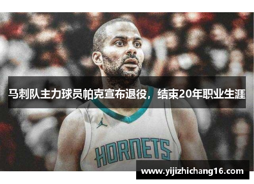 马刺队主力球员帕克宣布退役，结束20年职业生涯