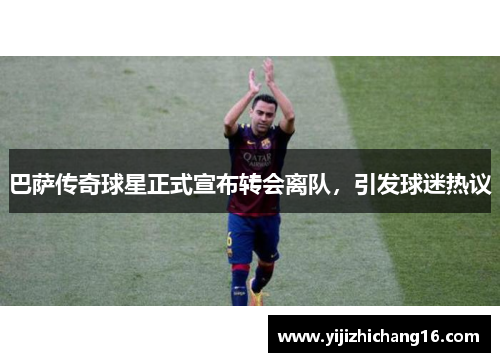 巴萨传奇球星正式宣布转会离队，引发球迷热议