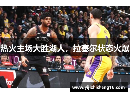 热火主场大胜湖人，拉塞尔状态火爆