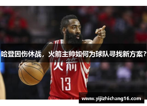 哈登因伤休战，火箭主帅如何为球队寻找新方案？