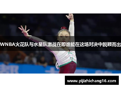 WNBA火花队与水星队激战在即谁能在这场对决中脱颖而出