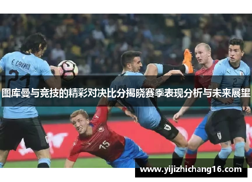 图库曼与竞技的精彩对决比分揭晓赛季表现分析与未来展望