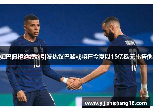 姆巴佩拒绝续约引发热议巴黎或将在今夏以15亿欧元出售他
