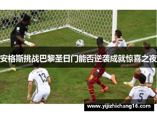 安格斯挑战巴黎圣日门能否逆袭成就惊喜之夜