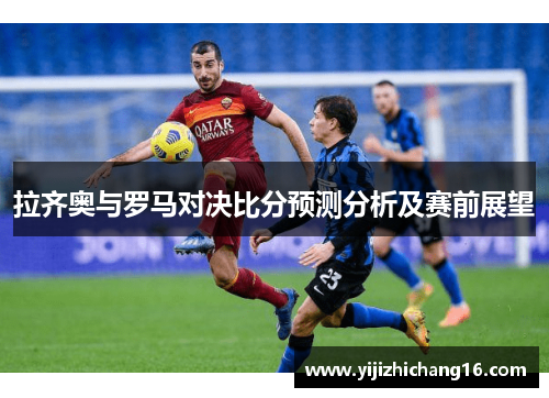 拉齐奥与罗马对决比分预测分析及赛前展望