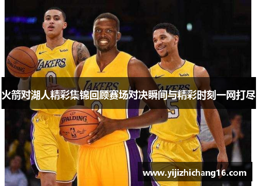 火箭对湖人精彩集锦回顾赛场对决瞬间与精彩时刻一网打尽