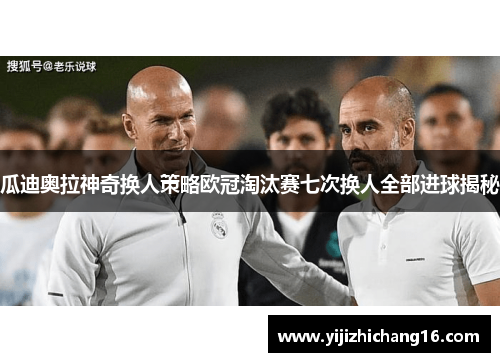 瓜迪奥拉神奇换人策略欧冠淘汰赛七次换人全部进球揭秘