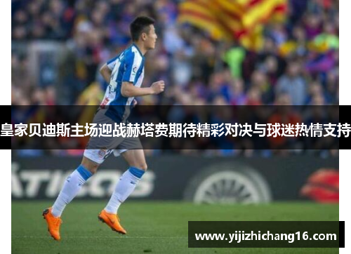 皇家贝迪斯主场迎战赫塔费期待精彩对决与球迷热情支持