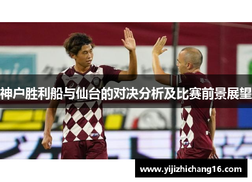 神户胜利船与仙台的对决分析及比赛前景展望