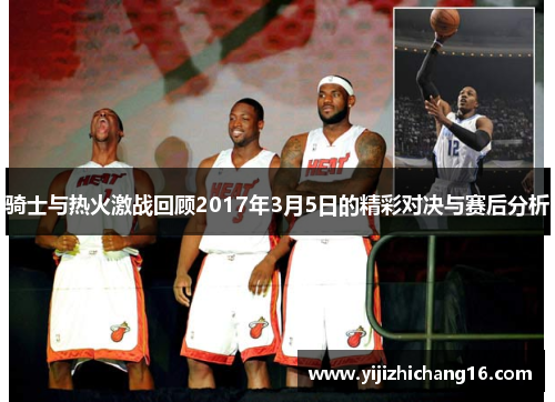 骑士与热火激战回顾2017年3月5日的精彩对决与赛后分析