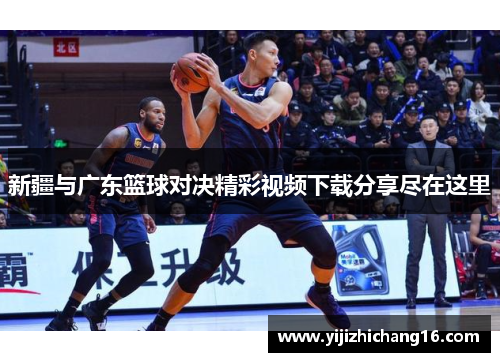 新疆与广东篮球对决精彩视频下载分享尽在这里