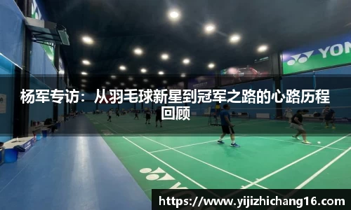 杨军专访：从羽毛球新星到冠军之路的心路历程回顾