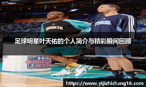 足球明星叶天佑的个人简介与精彩瞬间回顾