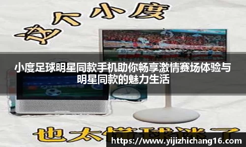 小度足球明星同款手机助你畅享激情赛场体验与明星同款的魅力生活