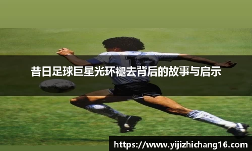 昔日足球巨星光环褪去背后的故事与启示